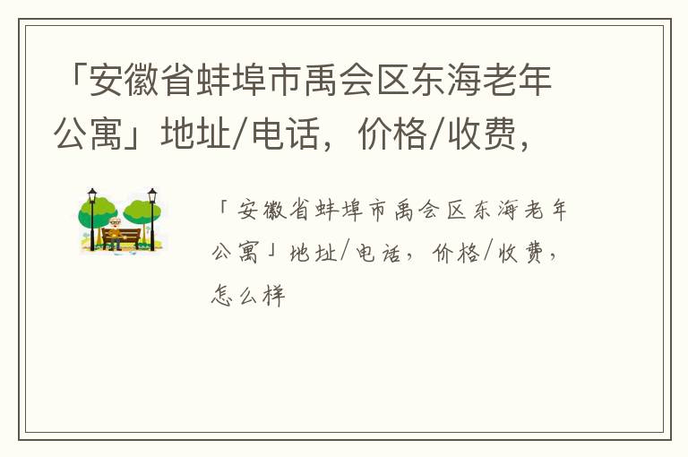 「蚌埠市禹会区东海老年公寓」地址/电话，价格/收费，怎么样