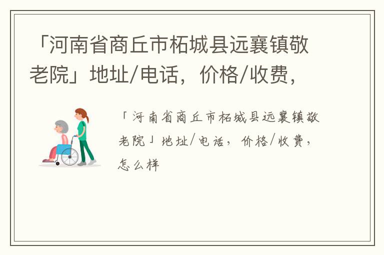 「河南省商丘市柘城县远襄镇敬老院」地址/电话，价格/收费，怎么样