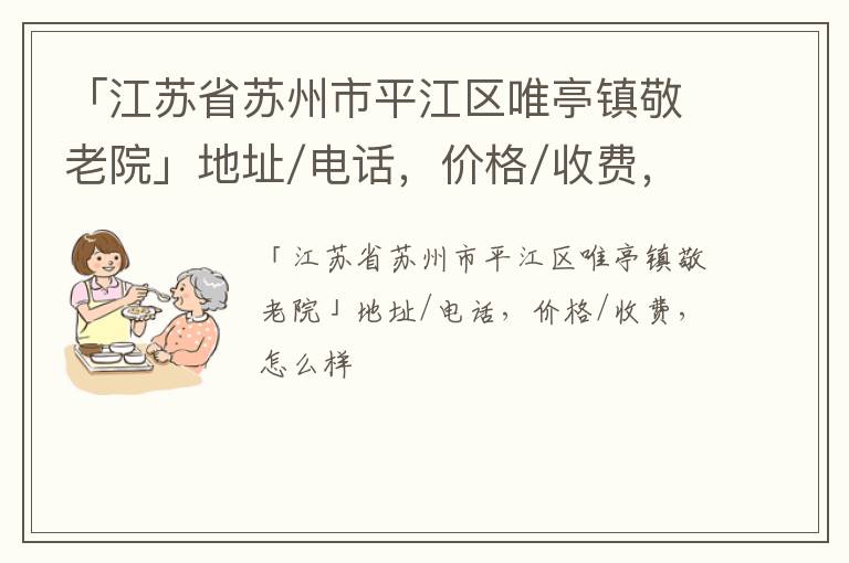 「江苏省苏州市平江区唯亭镇敬老院」地址/电话，价格/收费，怎么样