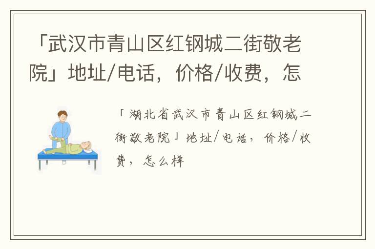 「武汉市青山区红钢城二街敬老院」地址/电话，价格/收费，怎么样