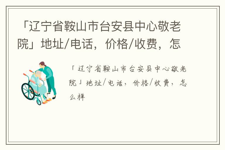 「鞍山市台安县中心敬老院」地址/电话，价格/收费，怎么样