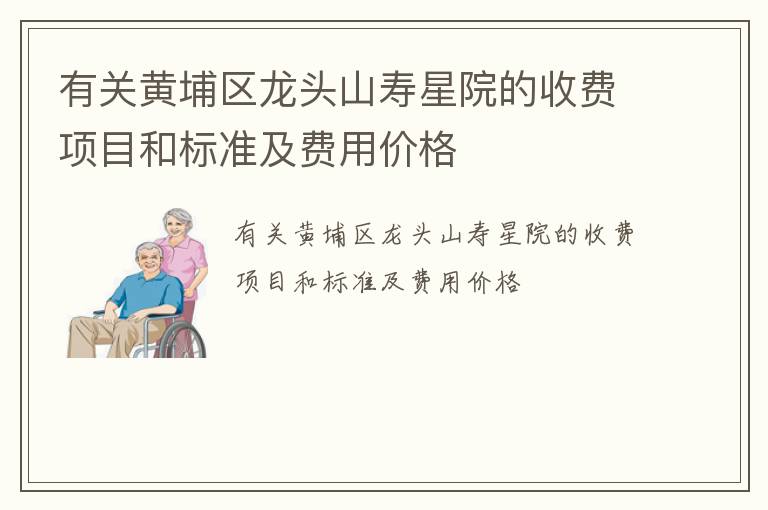 有关黄埔区龙头山寿星院的收费项目和标准及费用价格