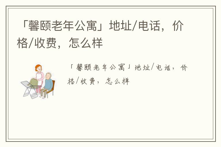 「馨颐老年公寓」地址/电话，价格/收费，怎么样