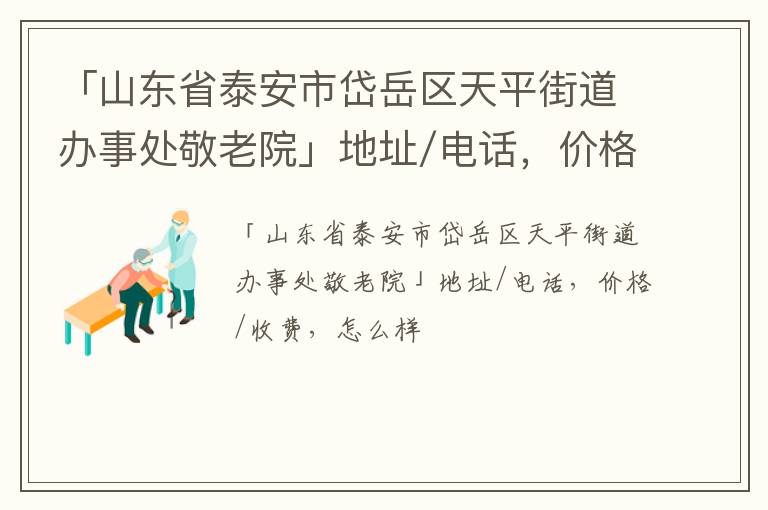 「泰安市岱岳区天平街道办事处敬老院」地址/电话，价格/收费，怎么样