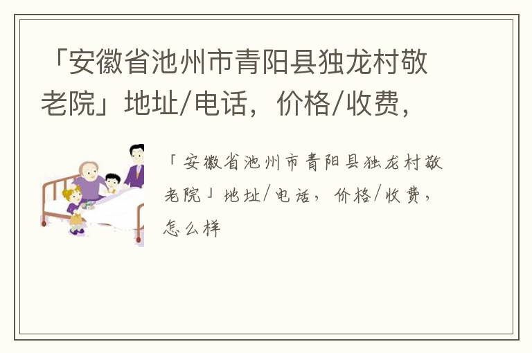 「安徽省池州市青阳县独龙村敬老院」地址/电话，价格/收费，怎么样