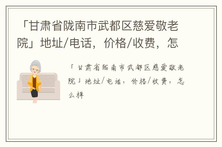 「甘肃省陇南市武都区慈爱敬老院」地址/电话，价格/收费，怎么样