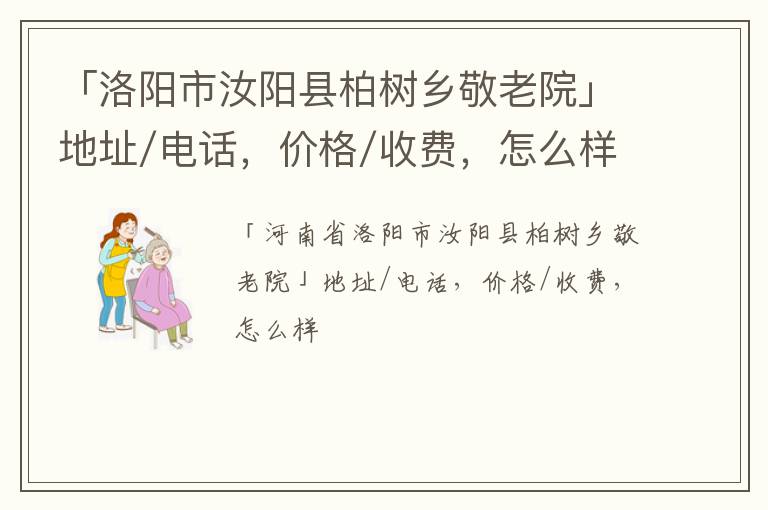 「洛阳市汝阳县柏树乡敬老院」地址/电话，价格/收费，怎么样