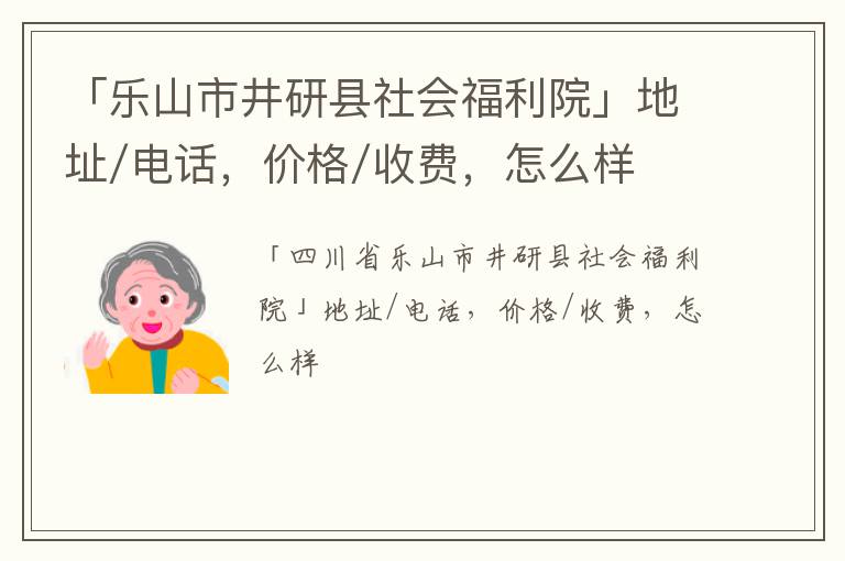 「乐山市井研县社会福利院」地址/电话，价格/收费，怎么样