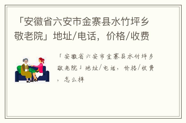 「六安市金寨县水竹坪乡敬老院」地址/电话，价格/收费，怎么样