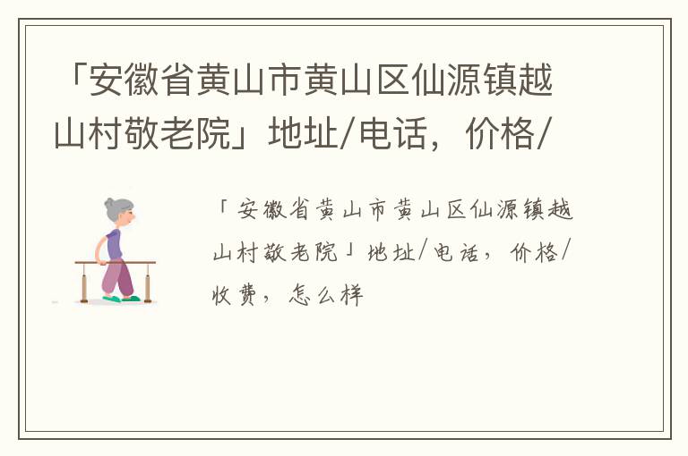 「黄山市黄山区仙源镇越山村敬老院」地址/电话，价格/收费，怎么样