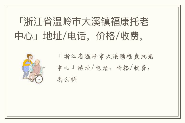 「浙江省温岭市大溪镇福康托老中心」地址/电话，价格/收费，怎么样