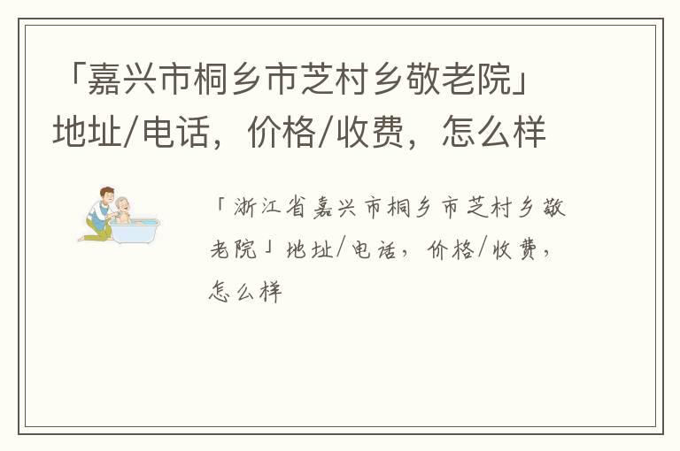 「嘉兴市桐乡市芝村乡敬老院」地址/电话，价格/收费，怎么样