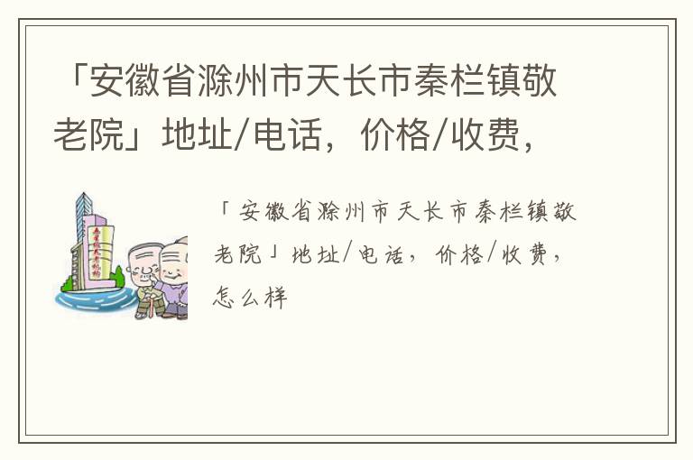 「滁州市天长市秦栏镇敬老院」地址/电话，价格/收费，怎么样