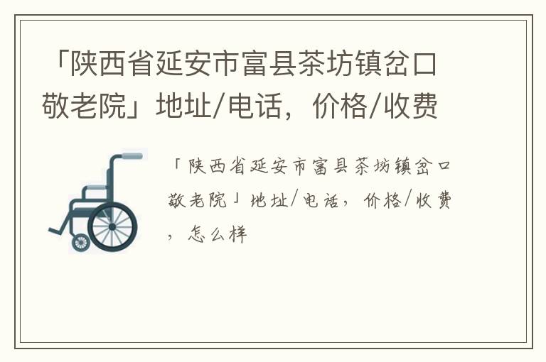 「延安市富县茶坊镇岔口敬老院」地址/电话，价格/收费，怎么样