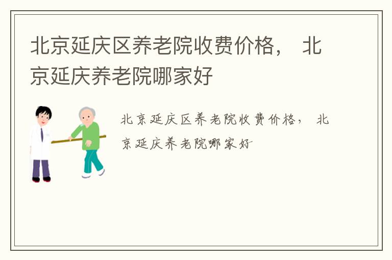 北京延庆区养老院收费价格， 北京延庆养老院哪家好