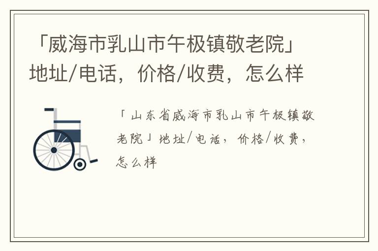 「威海市乳山市午极镇敬老院」地址/电话，价格/收费，怎么样