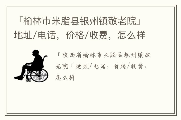 「榆林市米脂县银州镇敬老院」地址/电话，价格/收费，怎么样