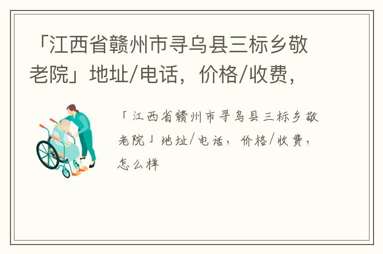 「赣州市寻乌县三标乡敬老院」地址/电话，价格/收费，怎么样