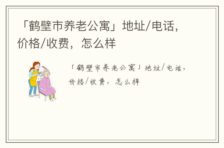 「鹤壁市养老公寓」地址/电话，价格/收费，怎么样