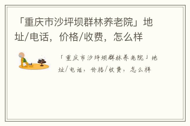 「重庆市沙坪坝群林养老院」地址/电话，价格/收费，怎么样