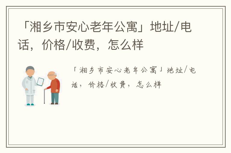 「湘乡市安心老年公寓」地址/电话，价格/收费，怎么样