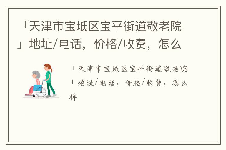 「天津市宝坻区宝平街道敬老院」地址/电话，价格/收费，怎么样