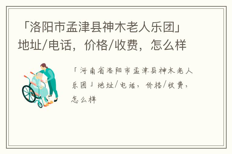 「洛阳市孟津县神木老人乐团」地址/电话，价格/收费，怎么样