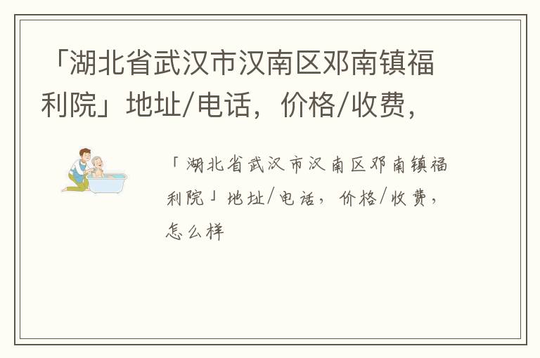 「湖北省武汉市汉南区邓南镇福利院」地址/电话，价格/收费，怎么样