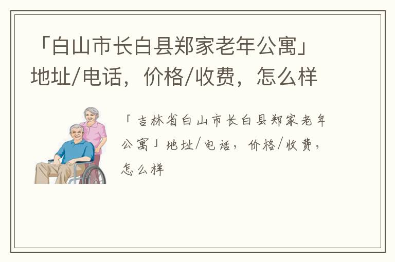 「白山市长白县郑家老年公寓」地址/电话，价格/收费，怎么样