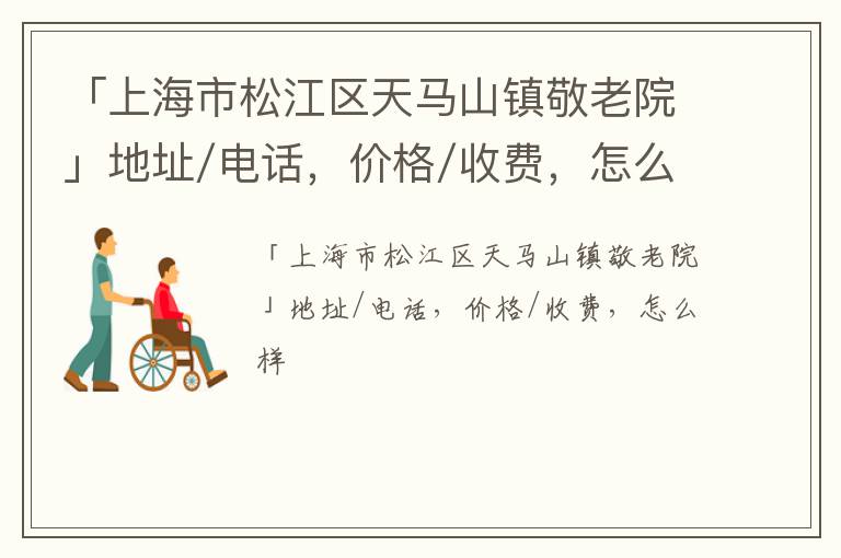 「上海市松江区天马山镇敬老院」地址/电话，价格/收费，怎么样