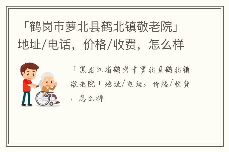 「鹤岗市萝北县鹤北镇敬老院」地址/电话，价格/收费，怎么样