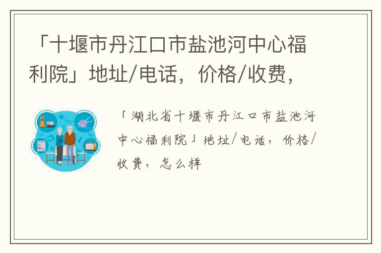 「十堰市丹江口市盐池河中心福利院」地址/电话，价格/收费，怎么样