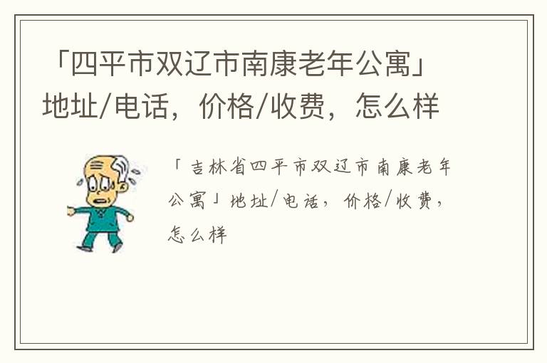 「四平市双辽市南康老年公寓」地址/电话，价格/收费，怎么样