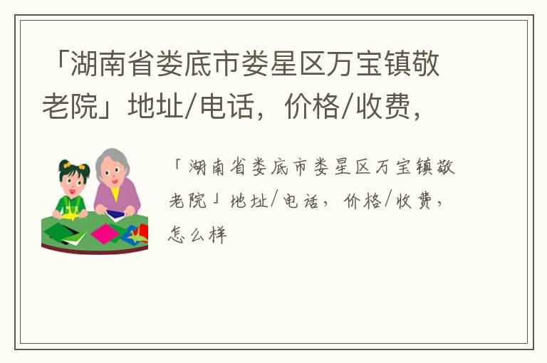 「湖南省娄底市娄星区万宝镇敬老院」地址/电话，价格/收费，怎么样