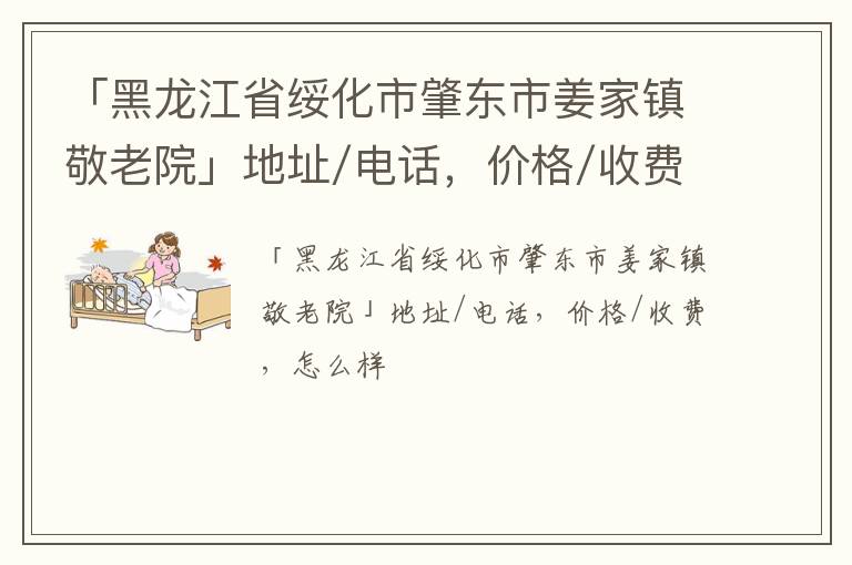 「黑龙江省绥化市肇东市姜家镇敬老院」地址/电话，价格/收费，怎么样