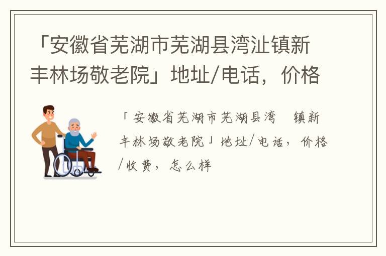 「芜湖市芜湖县湾沚镇新丰林场敬老院」地址/电话，价格/收费，怎么样