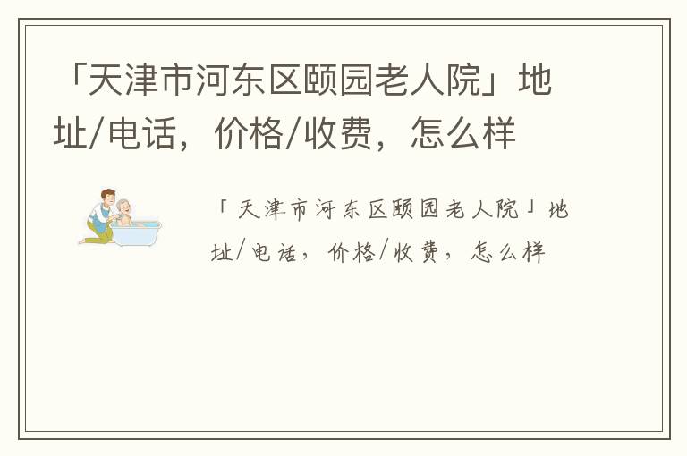 「天津市河东区颐园老人院」地址/电话，价格/收费，怎么样