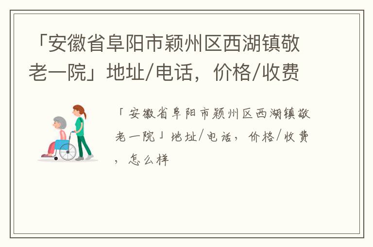 「阜阳市颖州区西湖镇敬老一院」地址/电话，价格/收费，怎么样