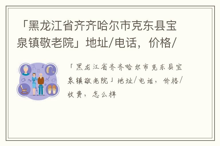 「黑龙江省齐齐哈尔市克东县宝泉镇敬老院」地址/电话，价格/收费，怎么样