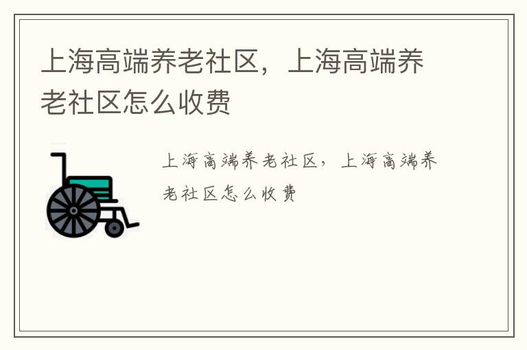 上海高端养老社区，上海高端养老社区怎么收费