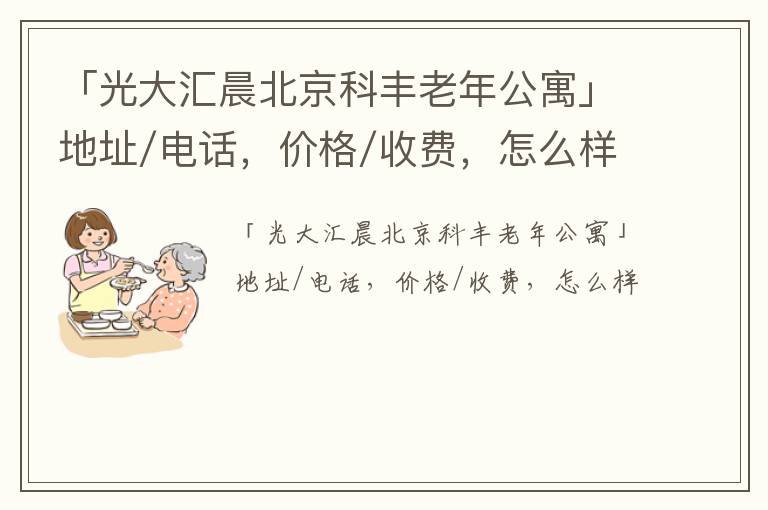 「光大汇晨北京科丰老年公寓」地址/电话，价格/收费，怎么样