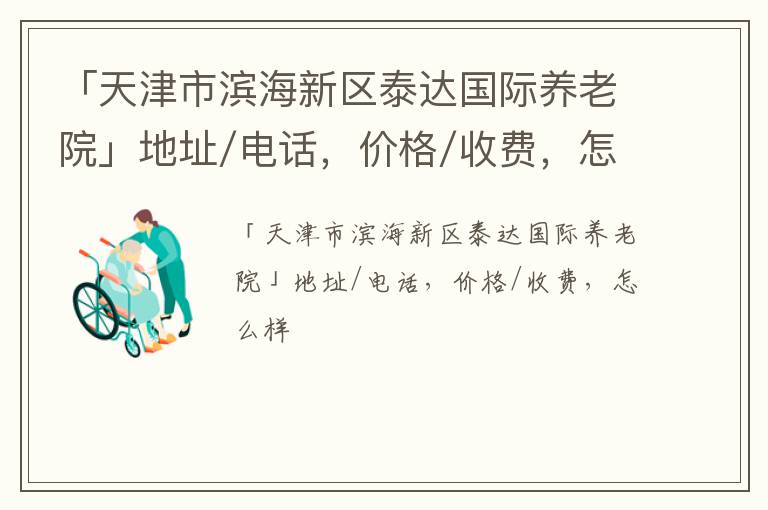 「天津市滨海新区泰达国际养老院」地址/电话，价格/收费，怎么样