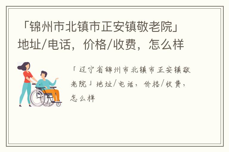 「锦州市北镇市正安镇敬老院」地址/电话，价格/收费，怎么样