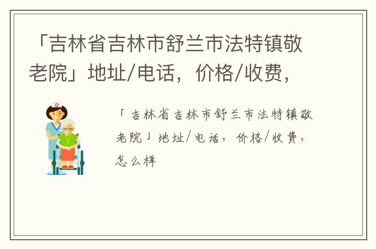 「吉林市舒兰市法特镇敬老院」地址/电话，价格/收费，怎么样