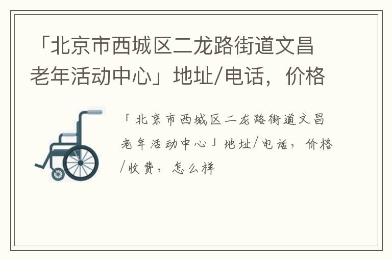 「北京市西城区二龙路街道文昌老年活动中心」地址/电话，价格/收费，怎么样