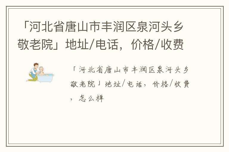 「唐山市丰润区泉河头乡敬老院」地址/电话，价格/收费，怎么样