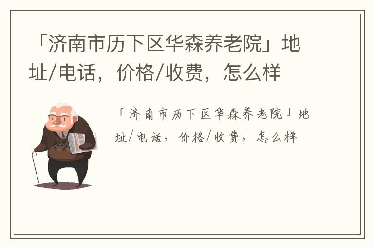 「济南市历下区华森养老院」地址/电话，价格/收费，怎么样