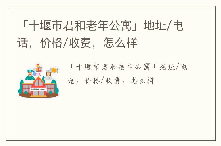 「十堰市君和老年公寓」地址/电话，价格/收费，怎么样