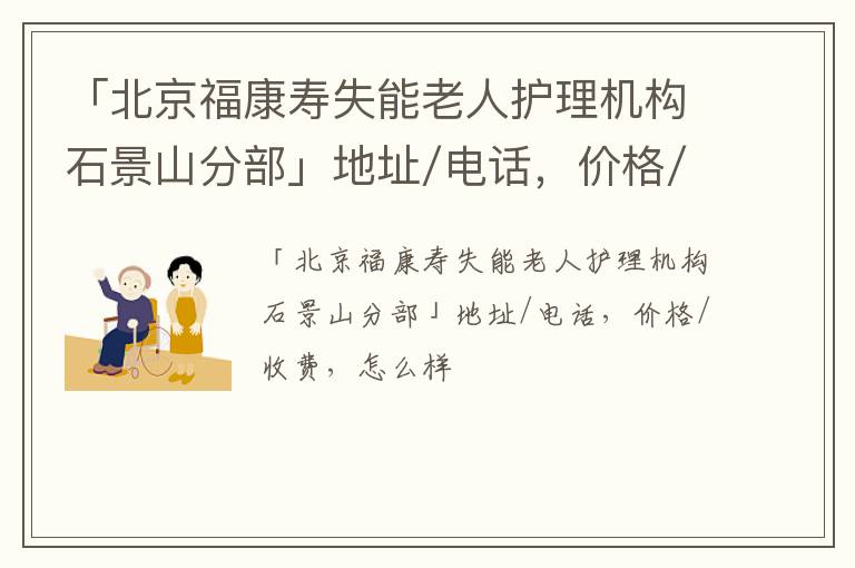 「北京福康寿失能老人护理机构石景山分部」地址/电话，价格/收费，怎么样