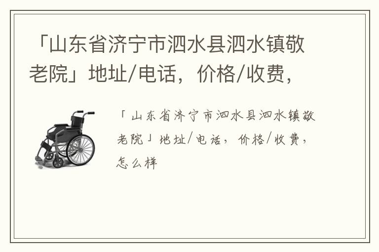 「济宁市泗水县泗水镇敬老院」地址/电话，价格/收费，怎么样